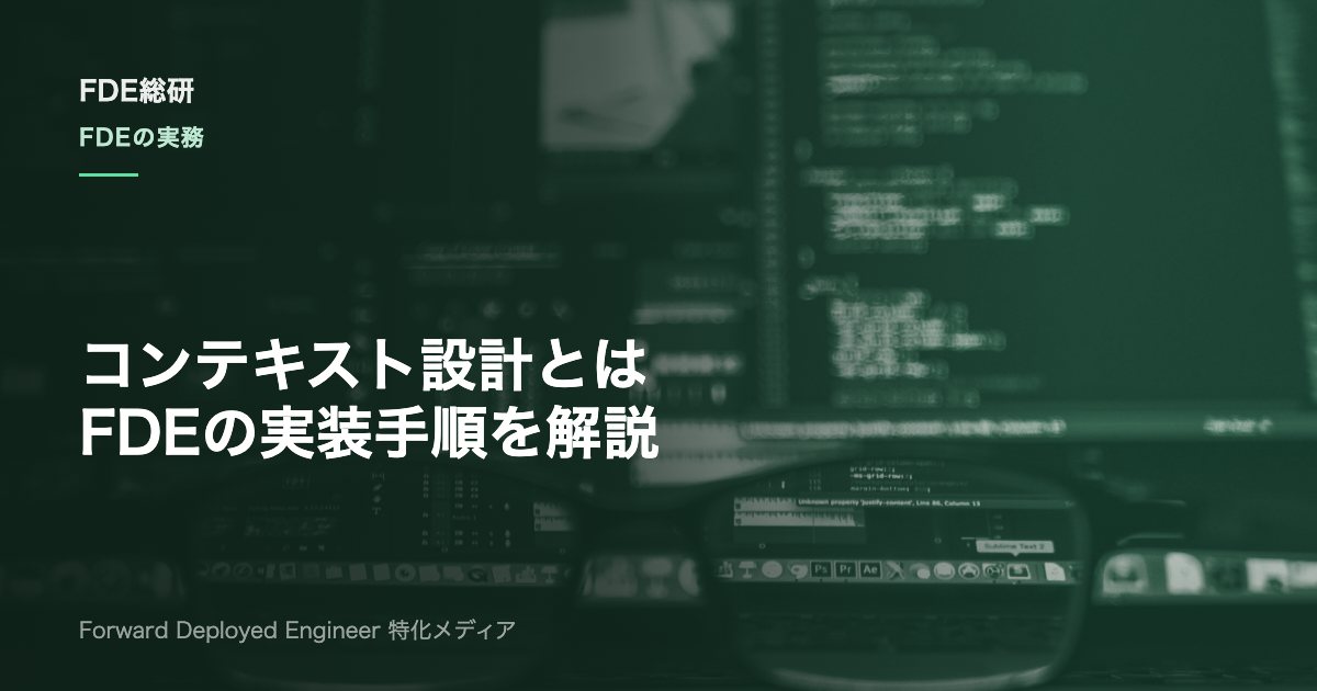 コンテキストエンジニアリングとは？FDEが現場で使う設計手順と実践法