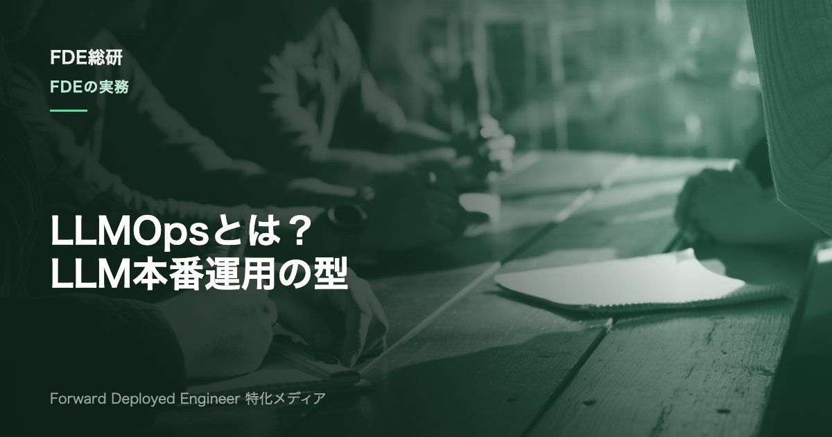 LLMOpsとは？MLOpsとの違い・運用サイクルとFDEの実務を解説