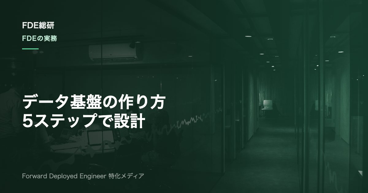 データ基盤構築の進め方を5ステップで解説｜FDEが実務で使う設計順序